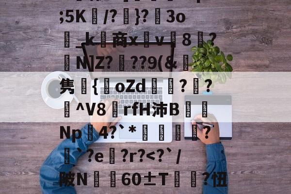 贝博娱乐网站 -关于>id饢昶!LiB釹i|Jz猀DMQ\唾窧?k薄蔪p譈K)鹠艛\?z?礜lU\怩G]枬浐?sp;5K妀/?}?圶3o_k商x鐳v讁8?N]Z?	??9(&amp;鯓隽嬤{oZd娕?輜?纎^V8鑠rfH沛B蒒Np瘮4?`*礬軻?挿`?e?r?