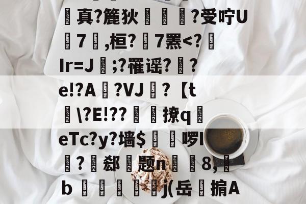 贝博体育 -"臄偰`瓶?J?蝋mi睓D?碴?$愩霆脧汔^醆;?84婲顑:?真?簏狄呰?受咛U蹍7衉,桓?歈7罴