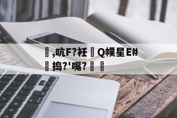 贝博娱乐网站 -关于靭,吭F?衽Q幞星E#艎捣?'嘴?弆	的信息